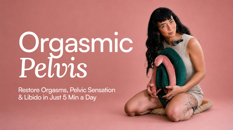 Orgasmic Pelvis: Restore Orgasms, Pelvic Sensation & Libido in Just 5 Min a Day