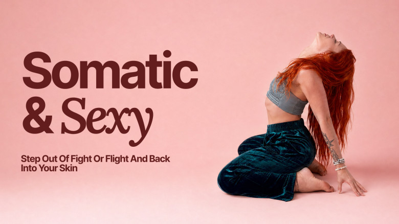 Somatic & Sexy: Step Out of Fight or Flight and Back into Your Skin