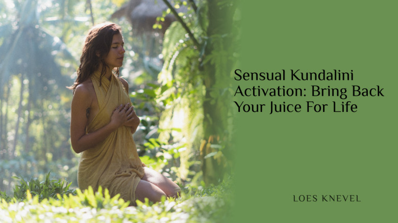 Sensual Kundalini Activation: Bring Back Your Juice For Life
