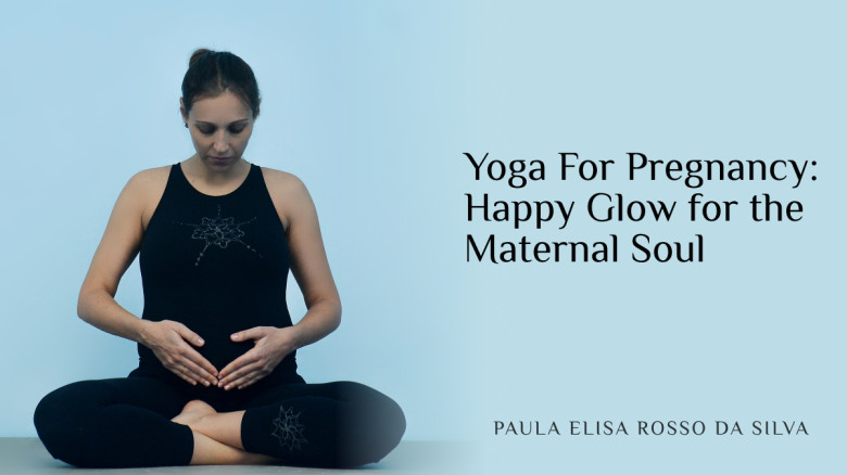 Yoga For Pregnancy: Happy Glow for the Maternal Soul