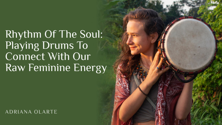 Rhythm Of The Soul: Playing Drums To Connect With Our Raw Feminine Energy