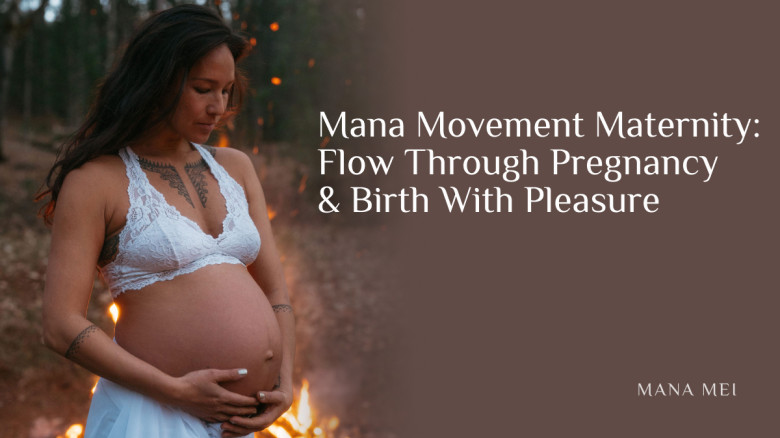 Mana Movement Maternity: Flow Through Pregnancy & Birth With Pleasure