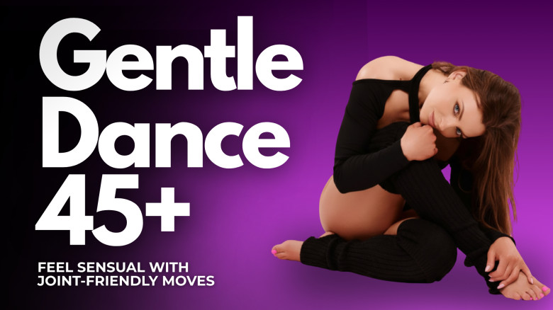Gentle Dance 45+: Feel Sensual with Joint-Friendly Moves