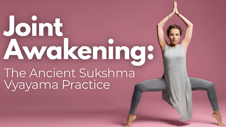 Joint Awakening: The Ancient Sukshma Vyayama Practice