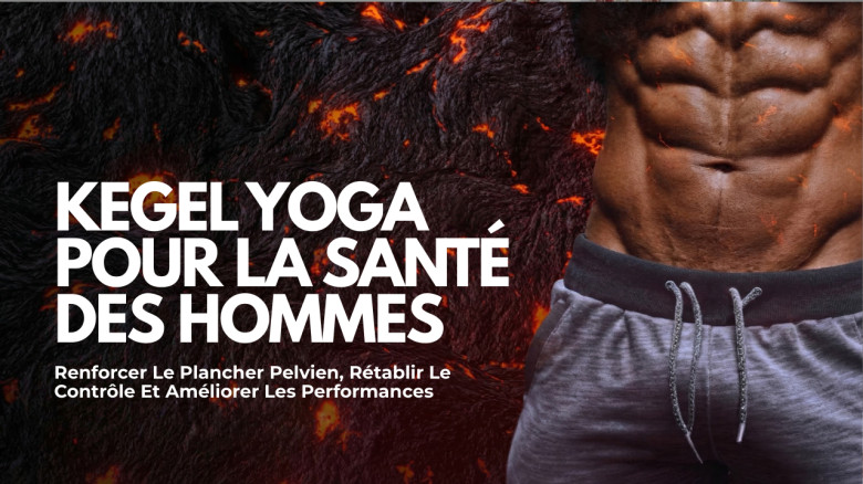 Kegel Yoga Pour La Santé Des Hommes: Renforcer Le Plancher Pelvien, Rétablir Le Contrôle Et Améliorer Les Performances