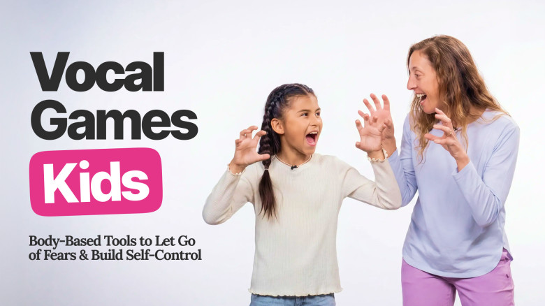 Vocal Games Kids: Body-Based Tools to Let Go of Fears & Build Self-Control